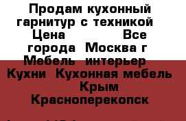 Продам кухонный гарнитур с техникой › Цена ­ 25 000 - Все города, Москва г. Мебель, интерьер » Кухни. Кухонная мебель   . Крым,Красноперекопск